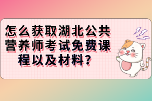 怎么获取湖北公共营养师考试免费课程以及材料？