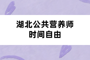 湖北公共营养师时间自由