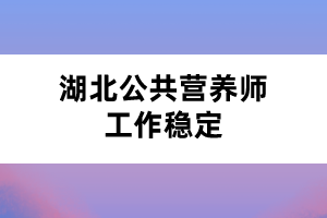 湖北公共营养师工作稳定