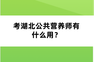 考湖北公共营养师有什么用？