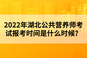 2022年湖北公共营养师考试报考时间是什么时候？