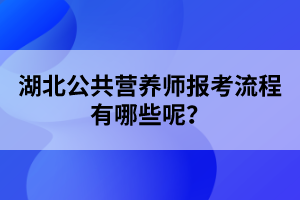 湖北公共营养师考试报考流程有哪些呢？