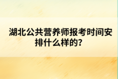 湖北公共营养师报考时间安排什么样的？