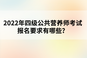 2022年四级公共营养师考试报名要求有哪些？